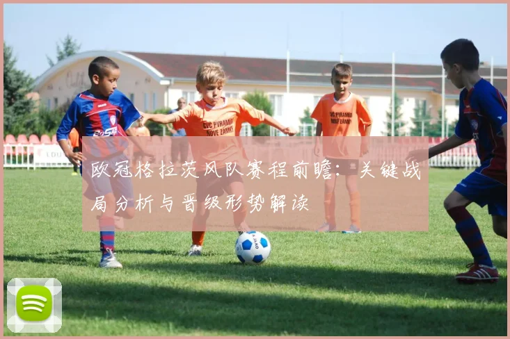 欧冠格拉茨风队赛程前瞻：关键战局分析与晋级形势解读