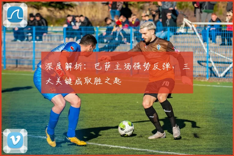 深度解析:巴萨主场强势反弹,三大关键成取胜之匙