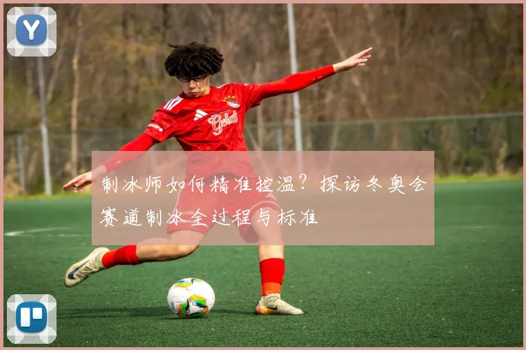 制冰师如何精准控温？探访冬奥会赛道制冰全过程与标准