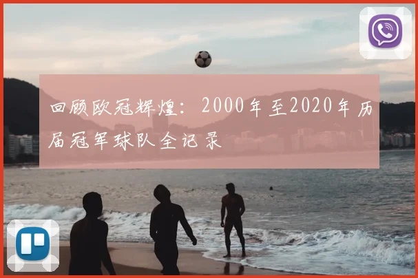 回顾欧冠辉煌：2000年至2020年历届冠军球队全记录