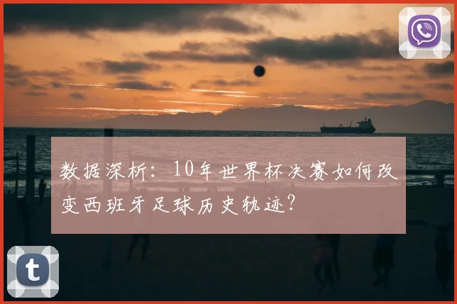 数据深析：10年世界杯决赛如何改变西班牙足球历史轨迹？