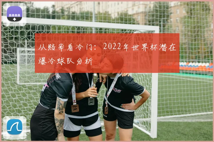 从赔率看冷门：2022年世界杯潜在爆冷球队分析